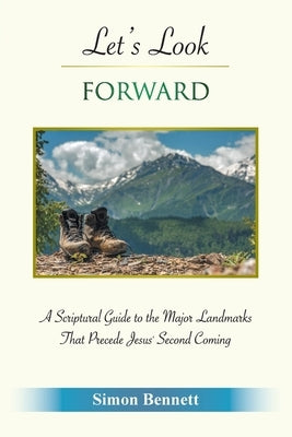 Let's Look Forward: A Scriptural Guide to the Major Landmarks That Precede Jesus's Second Coming by Bennett, Simon