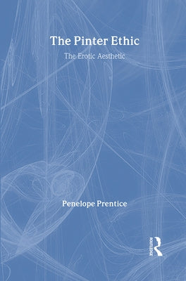 The Pinter Ethic: The Erotic Aesthetic by Prentice, Penelope