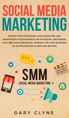 Social Media Marketing: The Practical Step by Step Guide to Marketing and Advertising Your Business on Facebook, Instagram, YouTube& Branding by Clyne, Gary