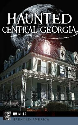 Haunted Central Georgia by Miles, Jim