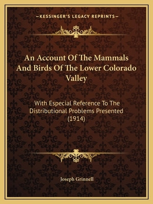 An Account Of The Mammals And Birds Of The Lower Colorado Valley: With Especial Reference To The Distributional Problems Presented (1914) by Grinnell, Joseph