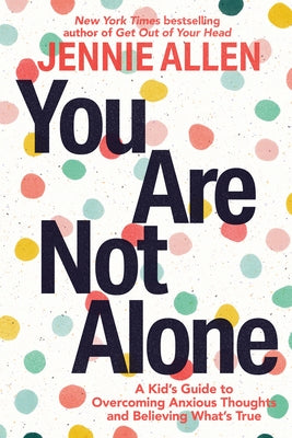 You Are Not Alone: A Kid's Guide to Overcoming Anxious Thoughts and Believing What's True by Allen, Jennie