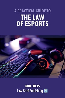 A Practical Guide to the Law of Esports by Lucas, Rob