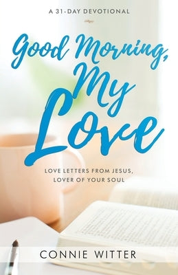 Good Morning, My Love: Love Letters from Jesus, Lover of Your Soul by Witter, Connie