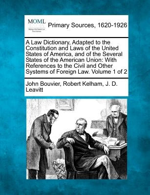 A Law Dictionary, Adapted to the Constitution and Laws of the United States of America, and of the Several States of the American Union: With Referenc by Bouvier, John