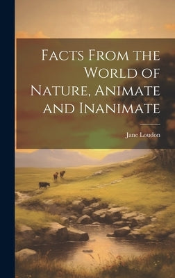 Facts From the World of Nature, Animate and Inanimate by Loudon, Jane