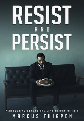 Resist and Persist: Persevering Beyond the Limitations of Life by Thigpen, Marcus