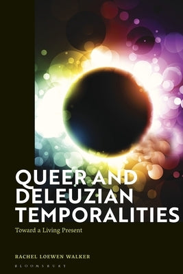 Queer and Deleuzian Temporalities: Toward a Living Present by Walker, Rachel Loewen