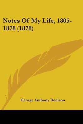 Notes Of My Life, 1805-1878 (1878) by Denison, George Anthony