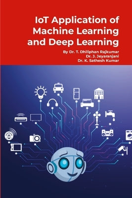 IoT Application of Machine Learning and Deep Learning: Step by Step Tutorials by T, Dhiliphan Rajkumar