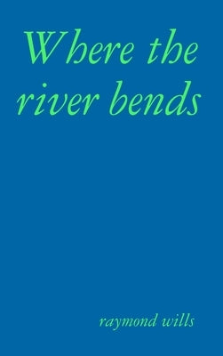 Where the river bends by Wills, Raymond