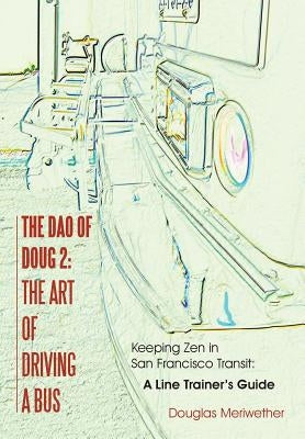 The Dao of Doug 2: The Art of Driving A Bus: Keeping Zen in San Francisco Transit: A Line Trainer's Guide by Meriwether, Douglas