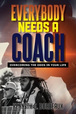 Everybody Needs A Coach: Overcoming The Odds In Your Life by Bordeaux, Kenneth G.