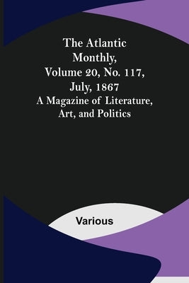 The Atlantic Monthly, Volume 20, No. 117, July, 1867; A Magazine of Literature, Art, and Politics by Various