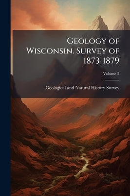 Geology of Wisconsin. Survey of 1873-1879; Volume 2 by Geological and Natural History Survey (W
