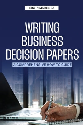 Writing Business Decision Papers by Martinez, Erwin