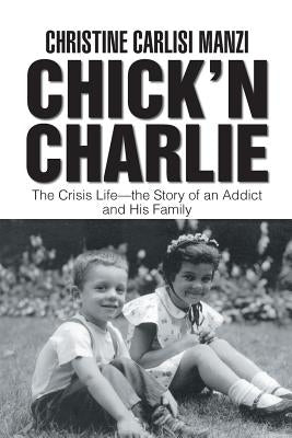 Chick'N Charlie: The Crisis Life-The Story of an Addict and His Family by Manzi, Christine Carlisi
