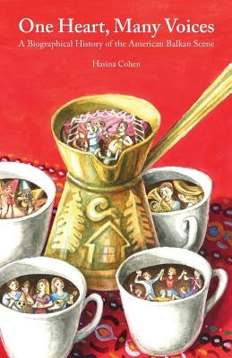 One Heart, Many Voices: A Biographical History of the American Balkan Scene by Cohen, Hasina Renee