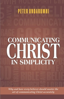 Communicating Christ in Simplicity: Why and how every believer should master the art of communicating Christ accurately by Unoarumhi, Peter