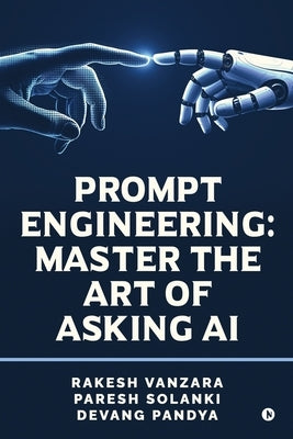 Prompt Engineering: Master the Art of Asking AI by Rakesh Vanzara