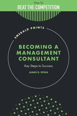 Becoming a Management Consultant: Key Steps to Success by Spina, James D.
