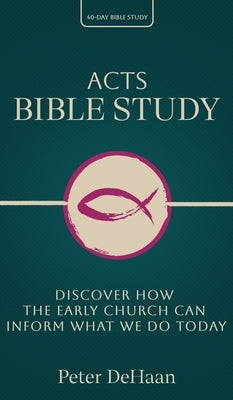 Acts Bible Study: Discover How the Early Church Can Inform What We Do Today by DeHaan