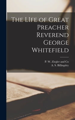 The LIfe of Great Preacher Reverend George Whitefield by Billingsley, A. S.