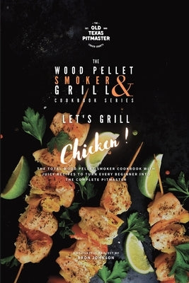 The Wood Pellet Smoker and Grill Cookbook: Let's Grill Chicken! by Johnson, Bron