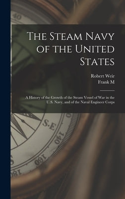 The Steam Navy of the United States; A History of the Growth of the Steam Vessel of war in the U.S. Navy, and of the Naval Engineer Corps by Weir, Robert