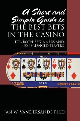 A Short and Simple Guide to the Best Bets in the Casino: For Both Beginners and Experienced Players by Vandersande, Jan W.