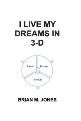 I Live My Dreams In 3-D: Discover, Develop, and Distribute Your Dreams to the World. by Jones, Brian M.