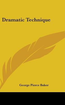 Dramatic Technique by Baker, George Pierce