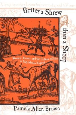 Better a Shrew Than a Sheep: Women, Drama, and the Culture of Jest in Early Modern England by Brown, Pamela Allen