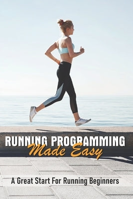 Running Programming Made Easy: A Great Start For Running Beginners: Run Fast Book by Klinker, Stephnie