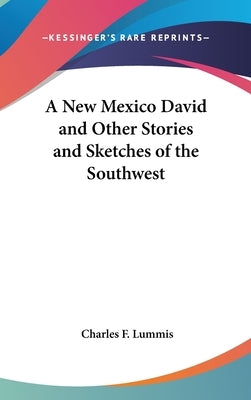 A New Mexico David and Other Stories and Sketches of the Southwest by Lummis, Charles F.