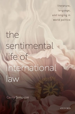 The Sentimental Life of International Law: Literature, Language, and Longing in World Politics by Simpson, Gerry