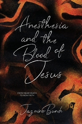 Anesthesia and the Blood of Jesus: From Near Death to New Faith by Bunch, Jazmine