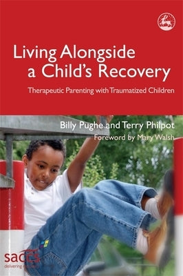 Living Alongside a Child's Recovery: Therapeutic Parenting with Traumatized Children by Pughe, Billy