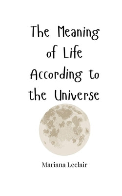 The Meaning of Life According to the Universe by LeClair, Mariana