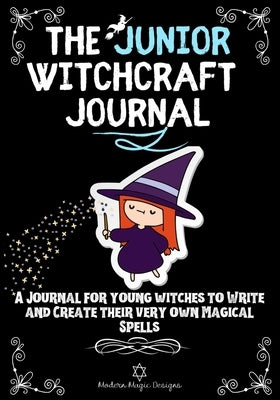 The Junior Witchcraft Journal: A Journal For Young Witches to Create and Write Their Very Own Magical Spells by Designs, Modern Magic