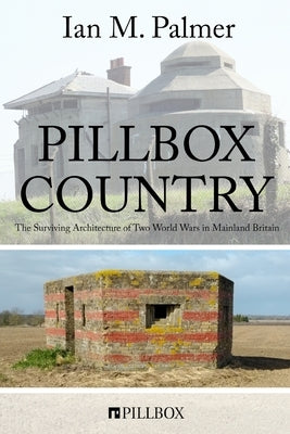Pillbox Country: The Surviving Architecture of Two World Wars in Mainland Britain by Palmer, Ian M.