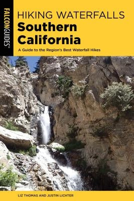Hiking Waterfalls Southern California: A Guide to the Region's Best Waterfall Hikes by Thomas, Elizabeth