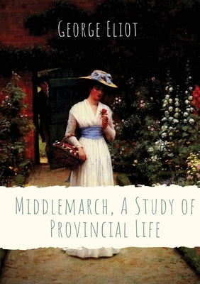 Middlemarch, A Study of Provincial Life: a novel by the English author George Eliot (Mary Anne Evans) setting in a fictitious Midlands town from 1829 by Eliot, George