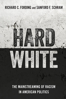 Hard White: The Mainstreaming of Racism in American Politics by Fording, Richard C.