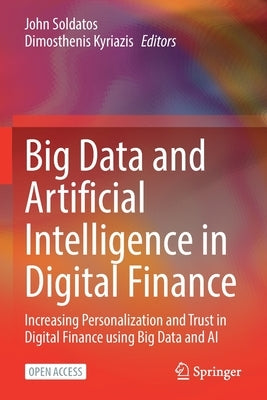Big Data and Artificial Intelligence in Digital Finance: Increasing Personalization and Trust in Digital Finance Using Big Data and AI by Soldatos, John