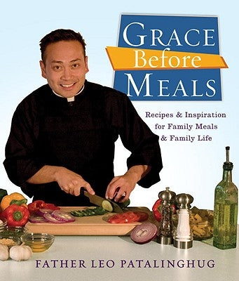 Grace Before Meals: Recipes and Inspiration for Family Meals and Family Life: A Cookbook by Patalinghug, Leo