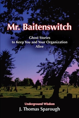 Mr. Baitenswitch: Ghost Stories to Keep You and Your Organization Alive by Sparough, J. Thomas