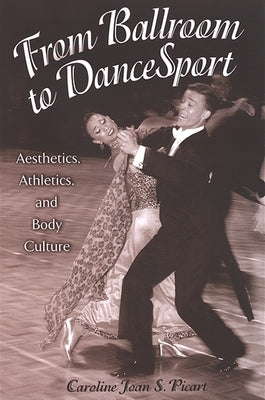 From Ballroom to Dancesport: Aesthetics, Athletics, and Body Culture by Picart, Caroline Joan S.