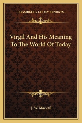 Virgil And His Meaning To The World Of Today by Mackail, J. W.