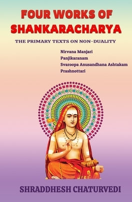 Four Works of Shankaracharya: The Primary Texts on Non-Duality by Chaturvedi, Shraddhesh